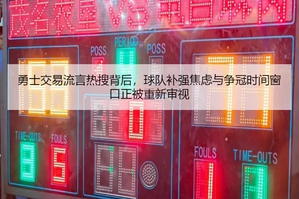 勇士交易流言热搜背后，球队补强焦虑与争冠时间窗口正被重新审视